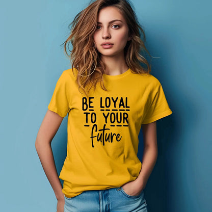 Be Loyal To Your Future T-shirt – Motivational Women’s Tee